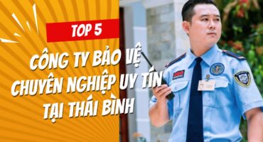 5 cong ty bao ve chuyen nghiep uy tin tai thai binh 5 cong ty bao ve chuyen nghiep uy tin tai thai binh