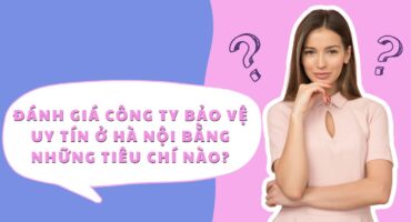 danh gia cong ty bao ve uy tin o ha noi bang tieu chi nao